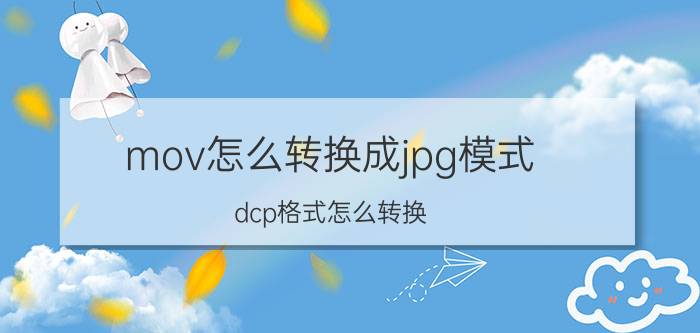 mov怎么转换成jpg模式 dcp格式怎么转换？